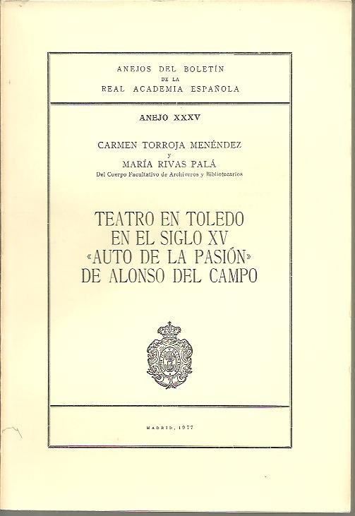 ANEJOS DEL BOLETIN DE LA REAL ACADEMIA ESPA�OLA. ANEJO XXXV. TEATRO EN TOLEDO EN EL SIGLO XV. AUTO DE LA PASION DE ALONSO DEL CAMPO.