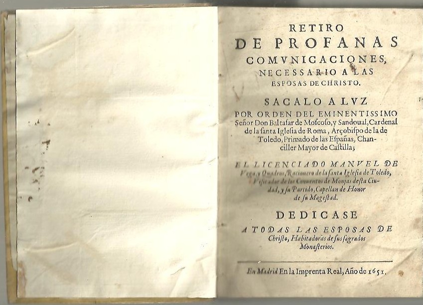 RETIRO DE PROFANAS COMUNICACIONES, NECESSARIO A LAS ESPOSAS DE CHRISTO. SACALO A LA LUZ POR ORDEN DEL EMINENTISISMO SE�OR DON BALTASAR DE MOSCOSO Y SANDOVAL, CARDENAL DE LA SANTA IGLESIA DE ROMA, ARZOBISPO DE LA DE TOLEDO, PRIMADO DE LAS ESPA�AS�