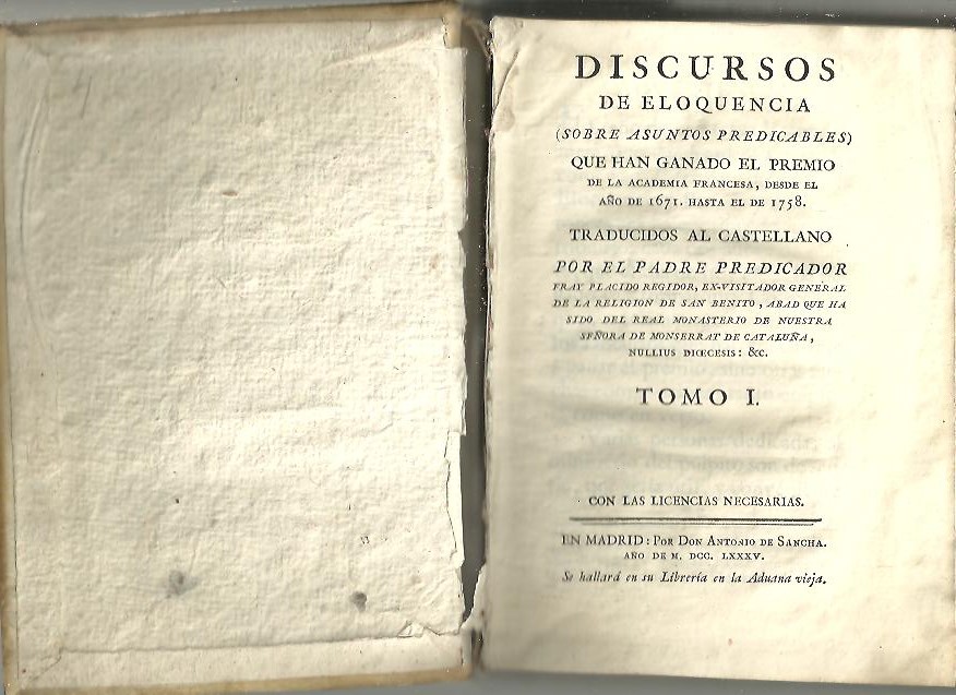 DISCURSOS DE ELOQUENCIA (SOBRE ASUNTOS PREDICABLES) QUE HAN GANADO EL PREMIO DE LA ACADEMIA FRANCESA, DESDE EL A�O 1671, HASTA EL DE 1758. TOMO I. TRADUCIDOS AL CASTELLANO POR EL PADRE PREDICADOR FRAY PLACIDO REGIDOR, EX-VISITADOR GENERAL�