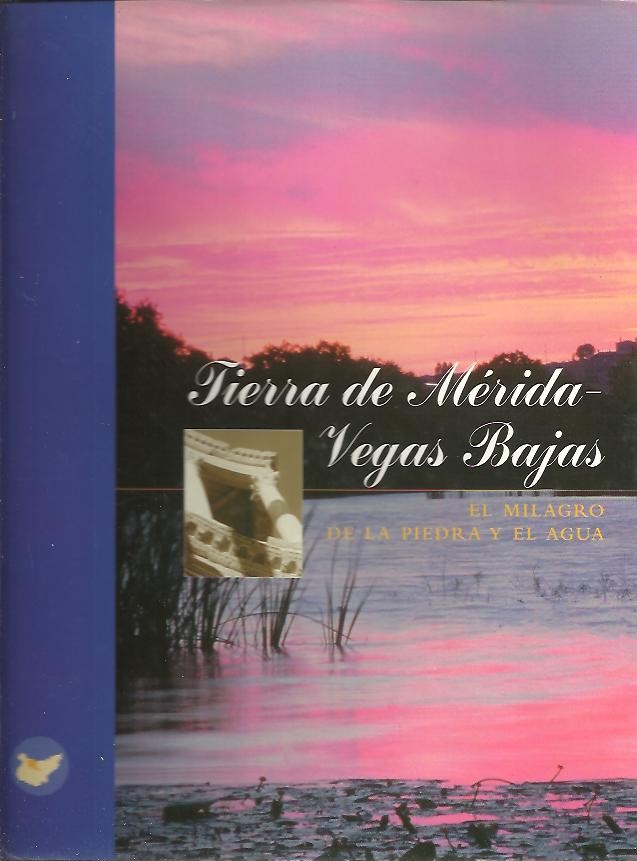 TIERRA DE MERIDA-VEGAS BAJAS. EL MILAGRO DE LA PIEDRA Y EL AGUA. ALANGE, ALJUCEN, ARROYO DE SAN SERVAN, CALAMONTE, CARMONITA, CORDOBILLA DE LACARA, DON ALVARO, EL CARRASCALEJO, ESPARRAGALEJO, LA GARROVILLA, LA NAVA DE SANTIAGO�