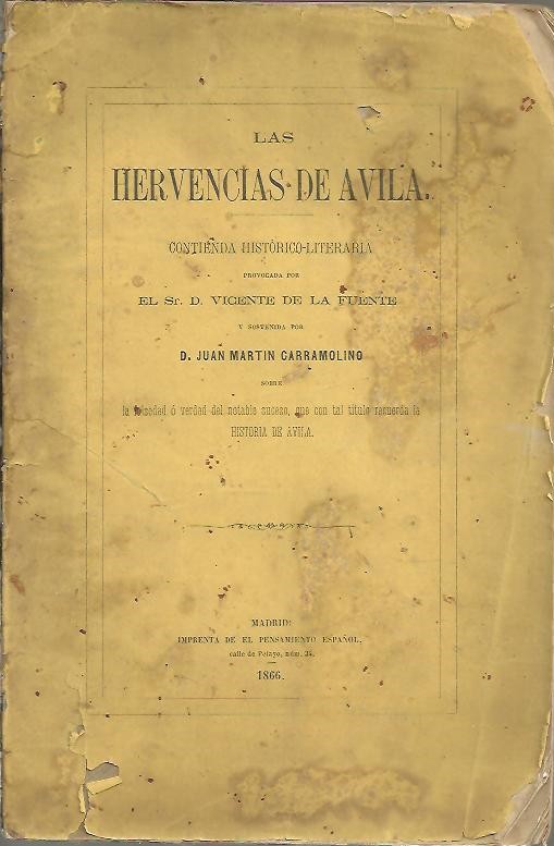 LAS HERVENCIAS DE AVILA. CONTIENDA HISTORICO-LITERARIA PROVOCADA POR EL SR. D. VICENTE DE LA FUENTE Y SOSTENIDA POR D. JUAN MARTIN CARRAMOLINO SOBRE LA FALSEDAD O VERDAD DEL NOTABLE SUCESO QUE CON TAL TITULO RECUERDA LA HISTORIA DE AVILA.