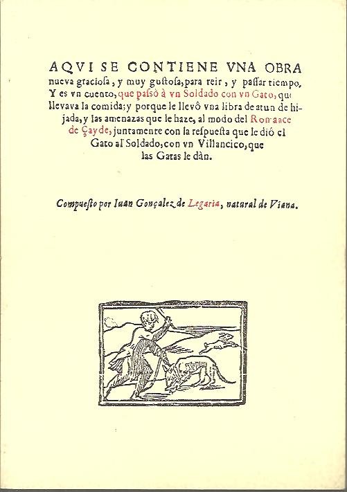 AQU� SE CONTIENE UNA OBRA NUEVA GRACIOSA, Y MUY GUSTOSA, PARA REIR Y PASAR TIEMPO. Y ES UN CUENTO, QUE PASO A UN SOLDADO CON UN GATO, QUE LLEVABALA COMIDA, Y PORQUE LE LLEVO UNA LIBRA DE ATUN DE HIJADA... EDICION FACSIMILAR DE UN PLIEGO SUELTO.