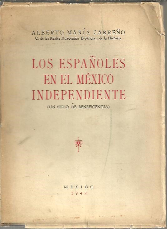LOS ESPA�OLES EN EL MEXICO INDEPENDIENTE. (UN SIGLO DE BENEFICIENCIA).