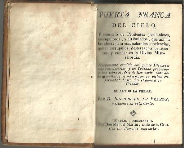 PUERTA FRANCA DEL CIELO, Y CONSUELO DE PENITENTES PUSILANIMES, ESCRUPULOSOS, Y ATRIBULADOS, QUE ANIMA LAS ALMAS PARA ENSANCHAR LAS CONCIENCIAS, QUITAR ESCRUPULOS, DESTERRAR VANOS TEMORES, Y CONFIAR EN LA DIVINA MISERICORDIA.