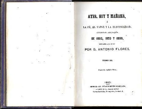 AYER, HOY Y MA�ANA, O LA FE, EL VAPOR Y LA ELECTRICIDAD. CUADROS SOCIALES DE 1800, 1850 Y 1899. TOMO III. TOMO IV. TOMO V.