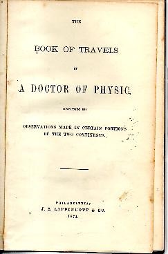 THE BOOK OF TRAVELS OF A DOCTOR OF PHYSIC. CONTAINING HIS OBSERVATIONS MADE IN CERTAIN PORTIONS OF THE TWO CONTINENTS.