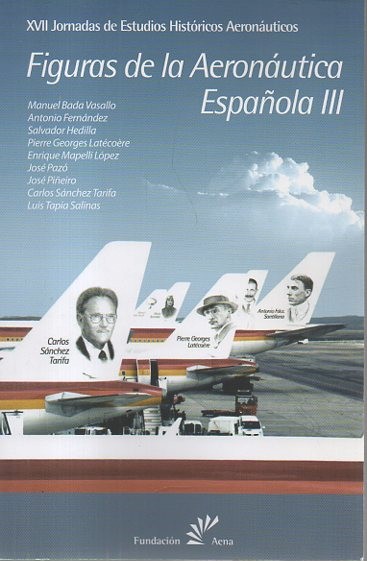 FIGURAS DE LA AERON�UTICA ESPA�OLA III. XVII JORNADAS DE ESTUDIOS HISTORICOS AERONAUTICOS