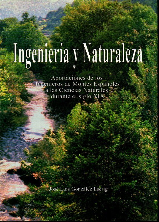 INGENIERIA Y NATURALEZA. APORTACIONES DE LOS INGENIEROS DE MONTES ESPA�OLES A LAS CIENCIAS NATURALES DURANTE EL SIGLO XIXI.