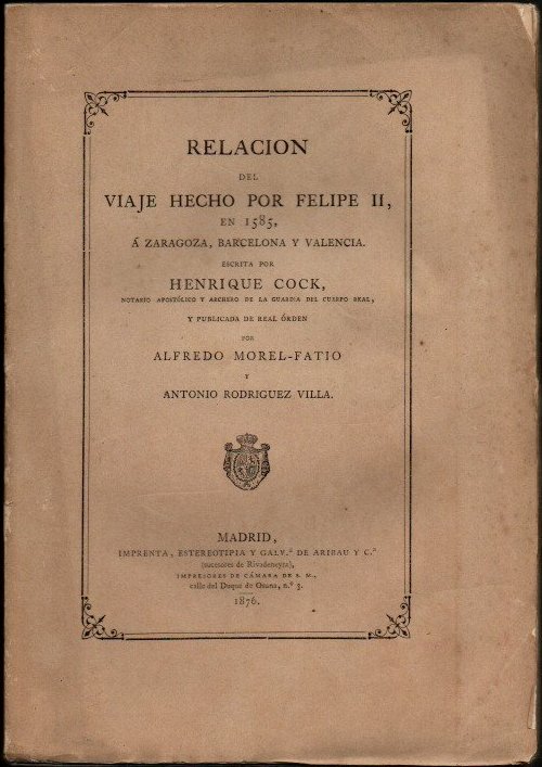 RELACION DEL VIAJE HECHO POR FELIPE II, EN 1585, A ZARAGOZA, BARCELONA Y VALENCIA. ESCRITA POR � Y PUBLICADA DE REAL ORDEN POR ALFREDO MOREL-FATIO Y  ANTONIO RODRIGUEZ VILLA.